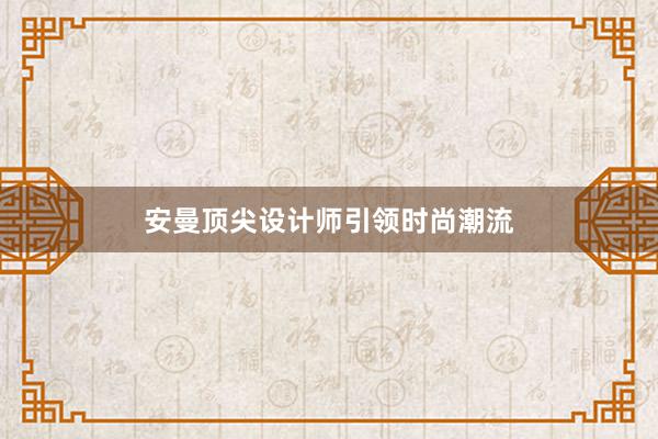 安曼顶尖设计师引领时尚潮流