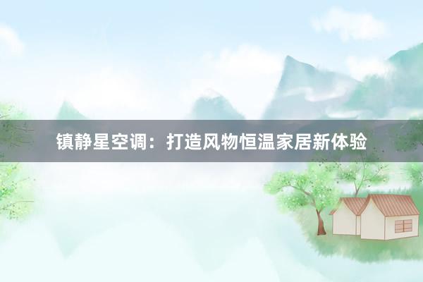 镇静星空调：打造风物恒温家居新体验